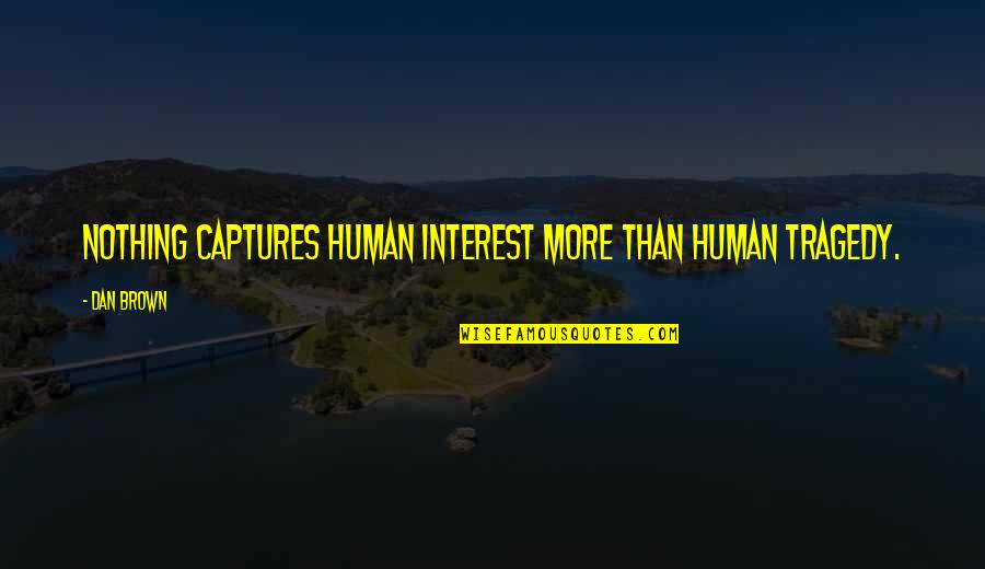 Captures Quotes By Dan Brown: Nothing captures human interest more than human tragedy.