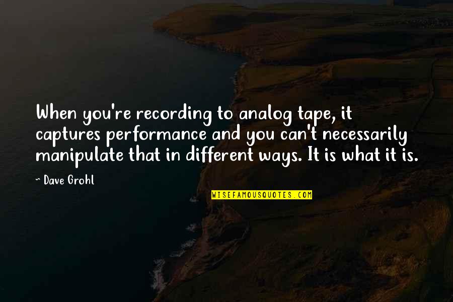 Captures Quotes By Dave Grohl: When you're recording to analog tape, it captures