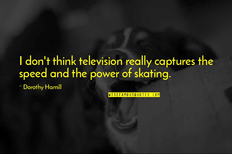 Captures Quotes By Dorothy Hamill: I don't think television really captures the speed