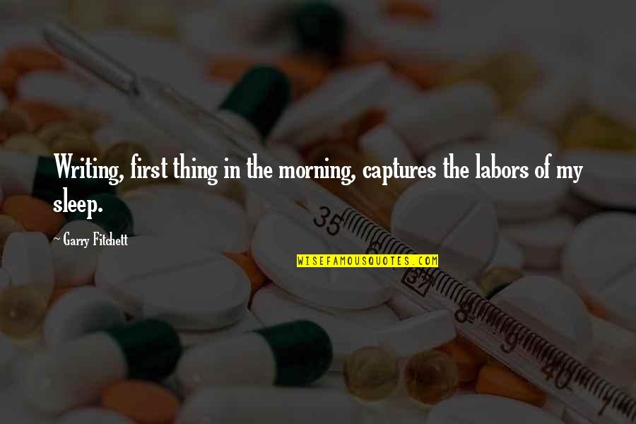 Captures Quotes By Garry Fitchett: Writing, first thing in the morning, captures the