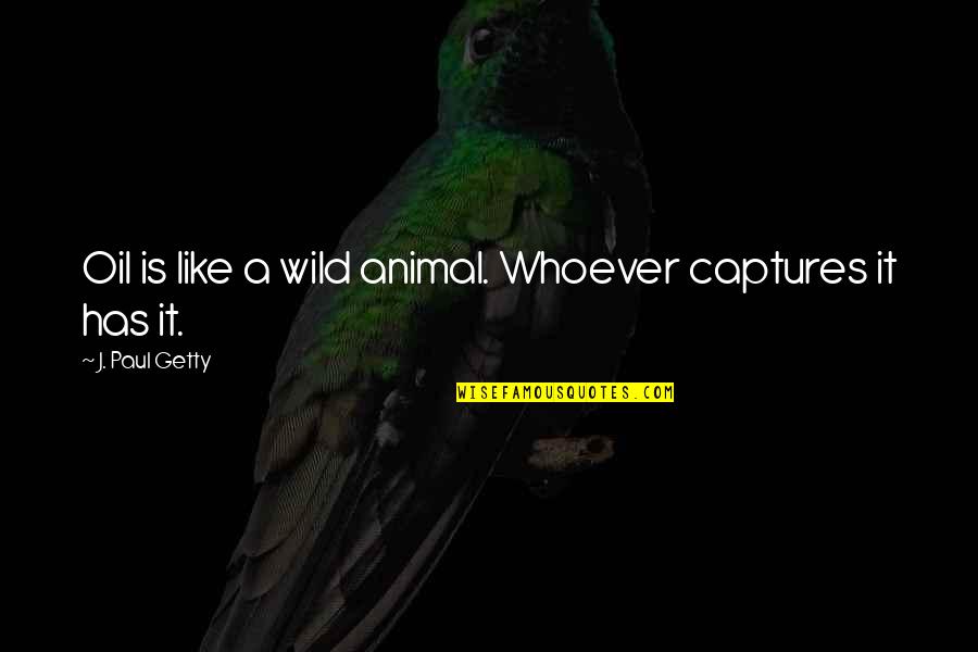 Captures Quotes By J. Paul Getty: Oil is like a wild animal. Whoever captures