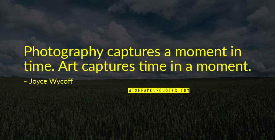 Captures Quotes By Joyce Wycoff: Photography captures a moment in time. Art captures