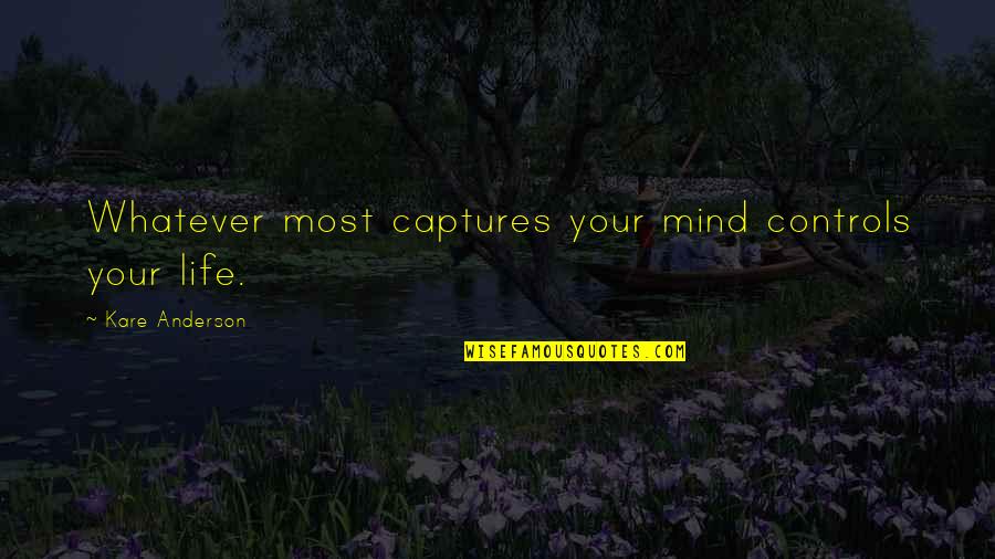 Captures Quotes By Kare Anderson: Whatever most captures your mind controls your life.