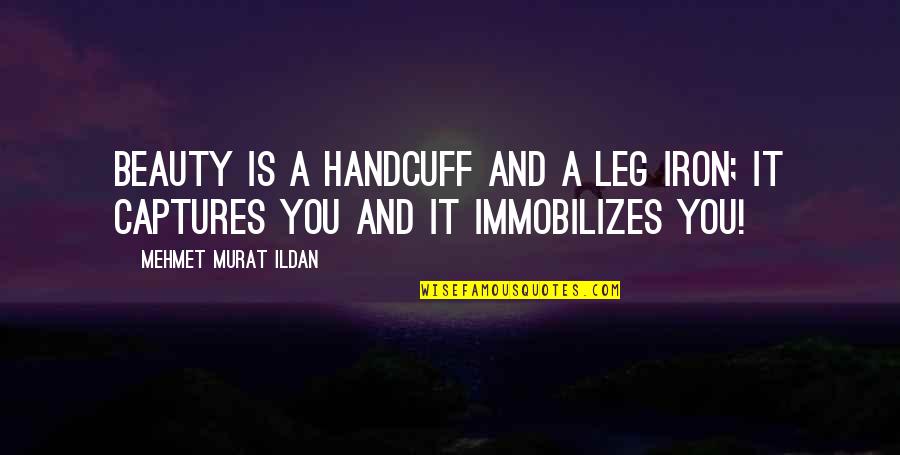 Captures Quotes By Mehmet Murat Ildan: Beauty is a handcuff and a leg iron;