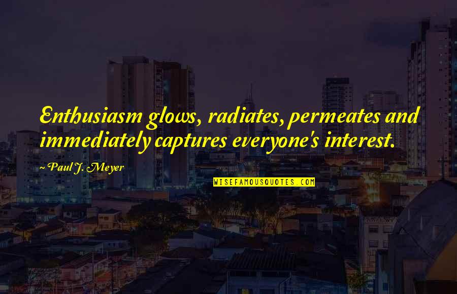 Captures Quotes By Paul J. Meyer: Enthusiasm glows, radiates, permeates and immediately captures everyone's