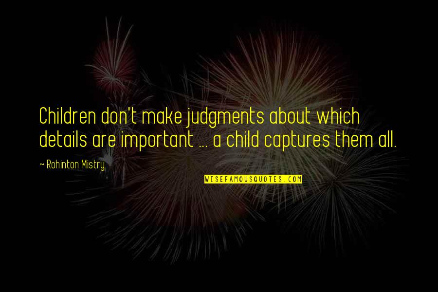 Captures Quotes By Rohinton Mistry: Children don't make judgments about which details are