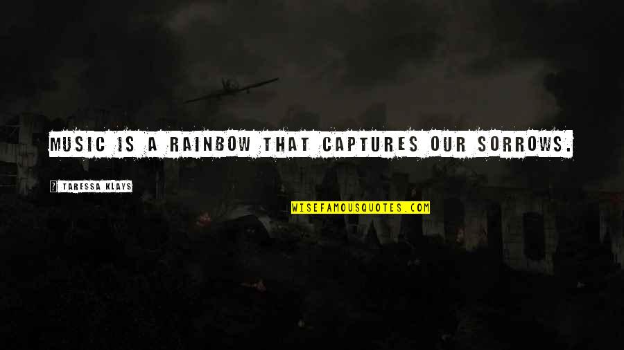 Captures Quotes By Taressa Klays: Music is a rainbow that captures our sorrows.