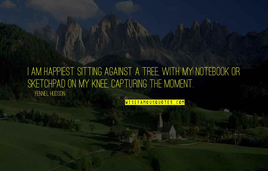 Capturing A Quotes By Fennel Hudson: I am happiest sitting against a tree, with