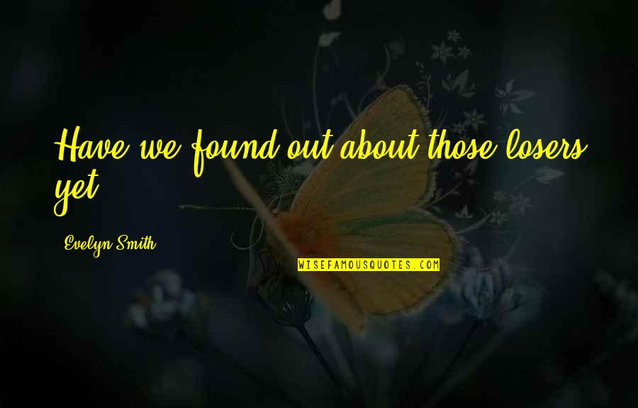 Capturing Each Moment Quotes By Evelyn Smith: Have we found out about those losers yet? Capturing Each Moment Quotes By Evelyn Smith: Have we found out about those losers yet?