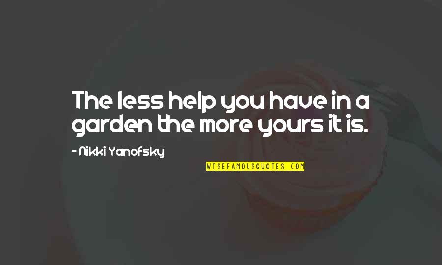 Capturing Each Moment Quotes By Nikki Yanofsky: The less help you have in a garden Capturing Each Moment Quotes By Nikki Yanofsky: The less help you have in a garden