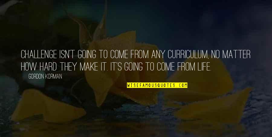 Capturing Kids Hearts Launch Quotes By Gordon Korman: Challenge isn't going to come from any curriculum, Capturing Kids Hearts Launch Quotes By Gordon Korman: Challenge isn't going to come from any curriculum,