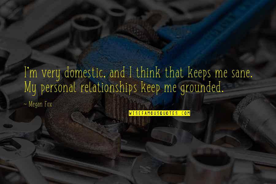 Capturing Life's Moments Quotes By Megan Fox: I'm very domestic, and I think that keeps Capturing Life's Moments Quotes By Megan Fox: I'm very domestic, and I think that keeps