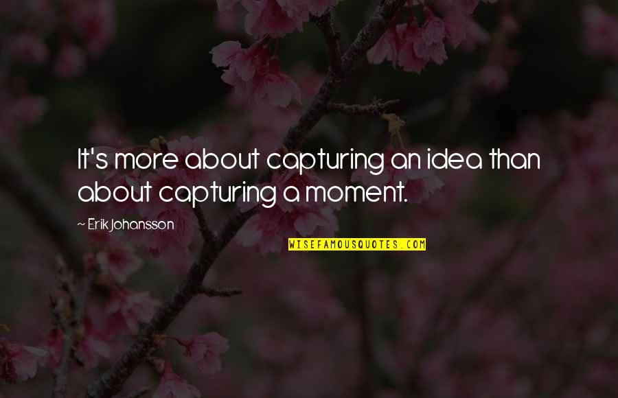 Capturing Moments Quotes By Erik Johansson: It's more about capturing an idea than about Capturing Moments Quotes By Erik Johansson: It's more about capturing an idea than about