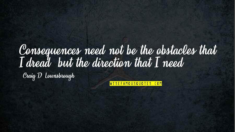 Capturing Moments With Friends Quotes By Craig D. Lounsbrough: Consequences need not be the obstacles that I Capturing Moments With Friends Quotes By Craig D. Lounsbrough: Consequences need not be the obstacles that I