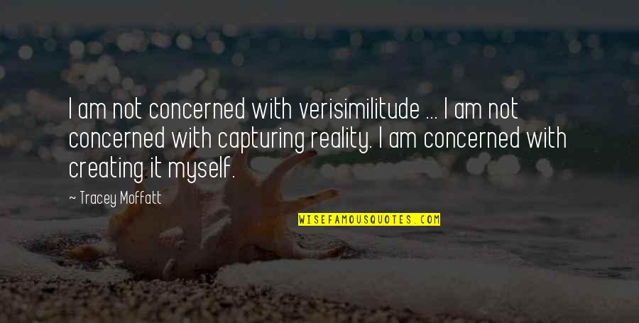 Capturing Myself Quotes By Tracey Moffatt: I am not concerned with verisimilitude ... I