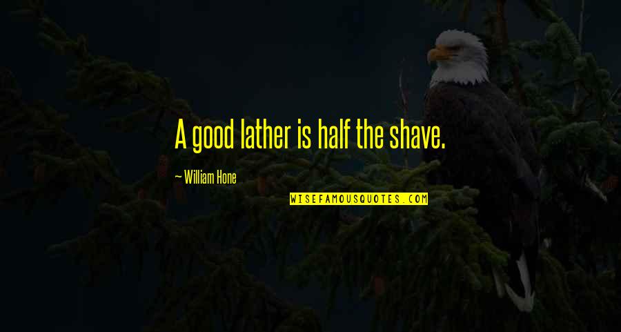 Capturing Myself Quotes By William Hone: A good lather is half the shave.