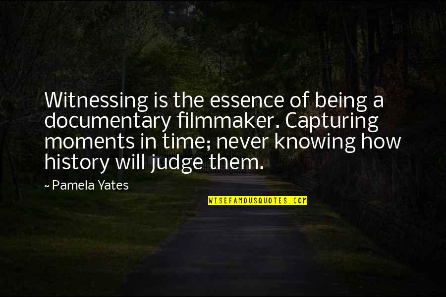 Capturing The Moments Quotes By Pamela Yates: Witnessing is the essence of being a documentary