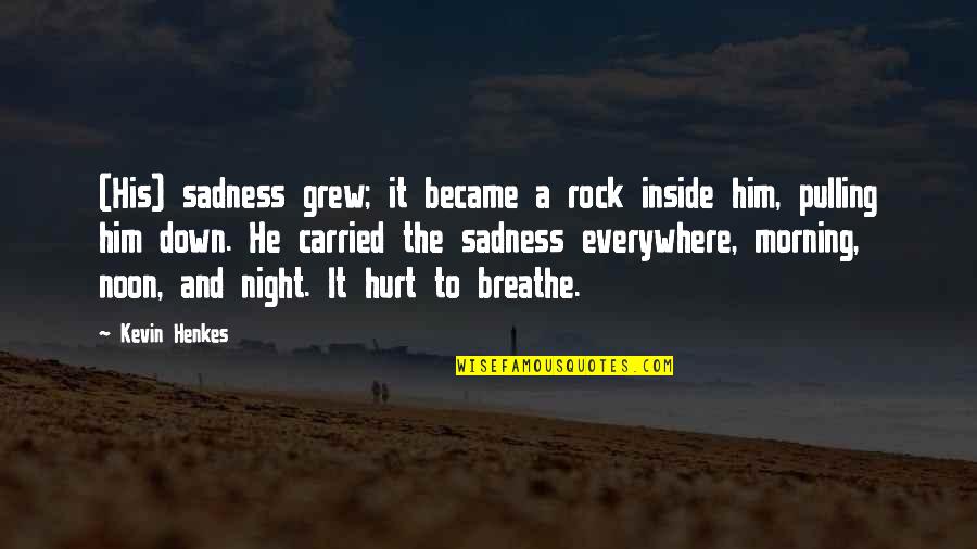 Capulet And Montague Quotes By Kevin Henkes: (His) sadness grew; it became a rock inside Capulet And Montague Quotes By Kevin Henkes: (His) sadness grew; it became a rock inside