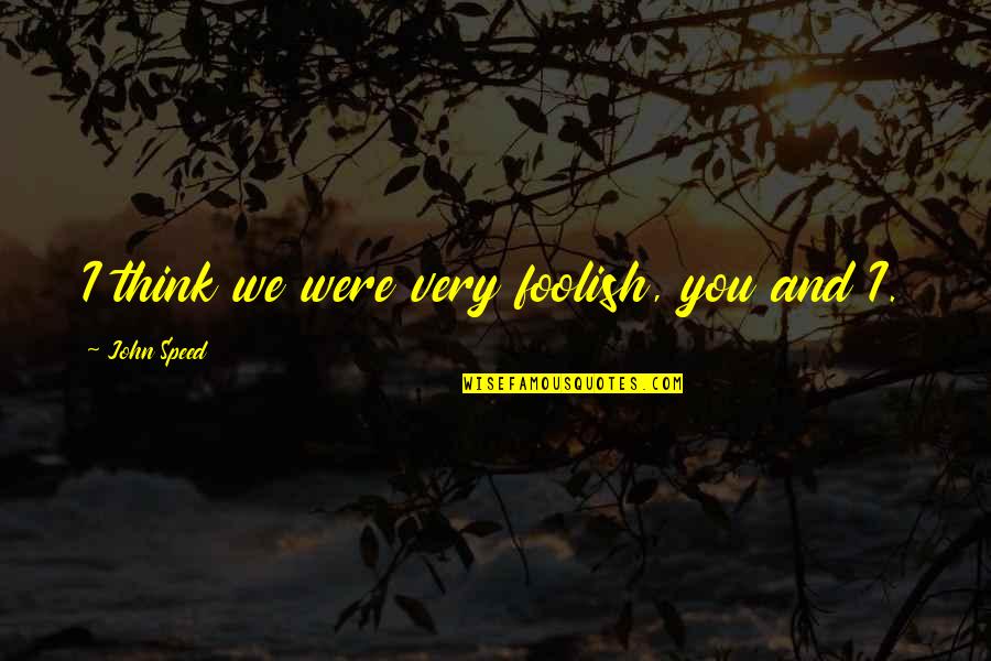 Capulet Quotes By John Speed: I think we were very foolish, you and Capulet Quotes By John Speed: I think we were very foolish, you and