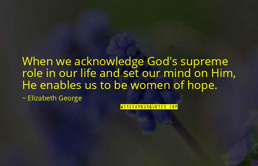 Capulin Quotes By Elizabeth George: When we acknowledge God's supreme role in our Capulin Quotes By Elizabeth George: When we acknowledge God's supreme role in our