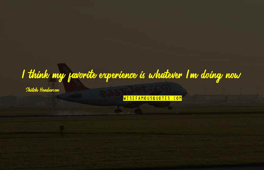 Capulin Quotes By Skitch Henderson: I think my favorite experience is whatever I'm Capulin Quotes By Skitch Henderson: I think my favorite experience is whatever I'm