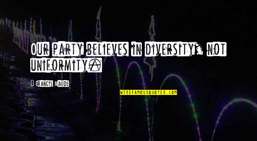 Capullo Y Quotes By Francis Maude: Our party believes in diversity, not uniformity.