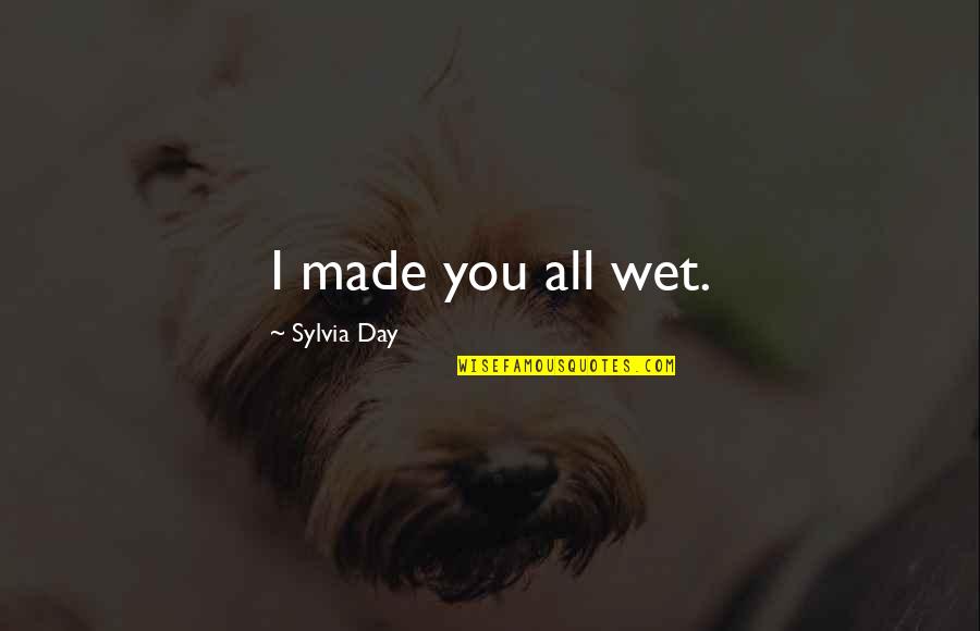 Capullos De Polillas Quotes By Sylvia Day: I made you all wet. Capullos De Polillas Quotes By Sylvia Day: I made you all wet.