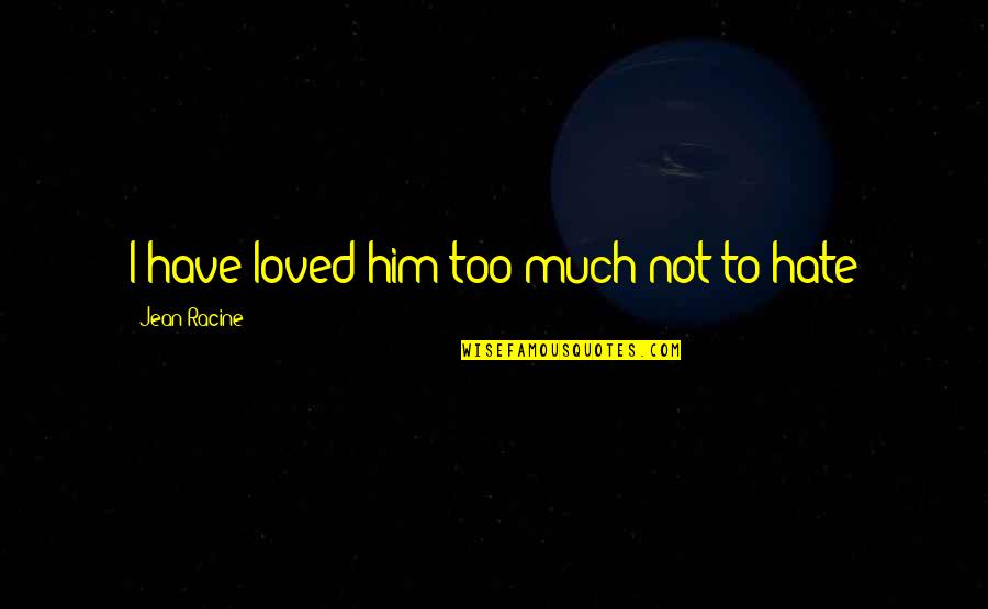 Capulong San Jose Quotes By Jean Racine: I have loved him too much not to