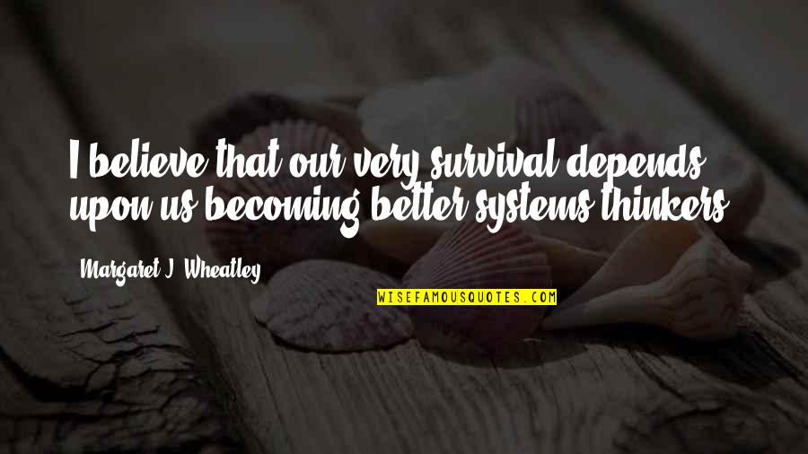 Caputi Quotes By Margaret J. Wheatley: I believe that our very survival depends upon Caputi Quotes By Margaret J. Wheatley: I believe that our very survival depends upon