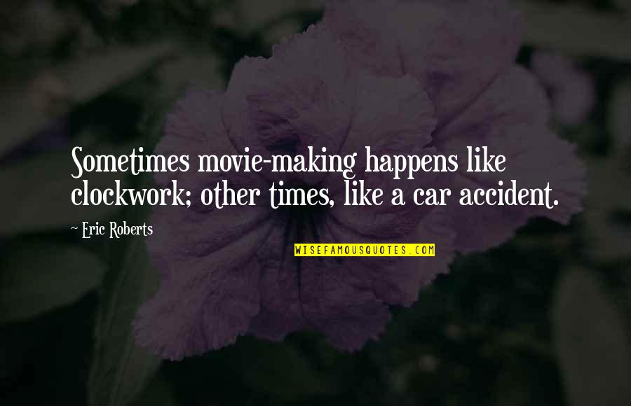 Car Accident 3 Quotes By Eric Roberts: Sometimes movie-making happens like clockwork; other times, like