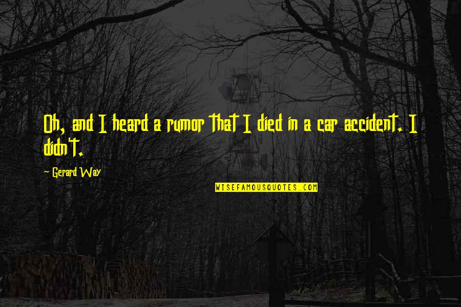 Car Accident 3 Quotes By Gerard Way: Oh, and I heard a rumor that I