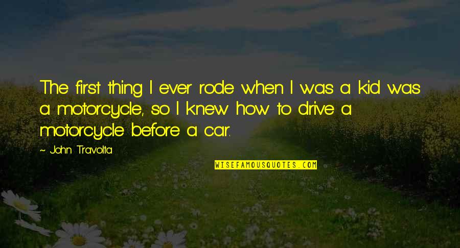 Car And Motorcycle Quotes By John Travolta: The first thing I ever rode when I