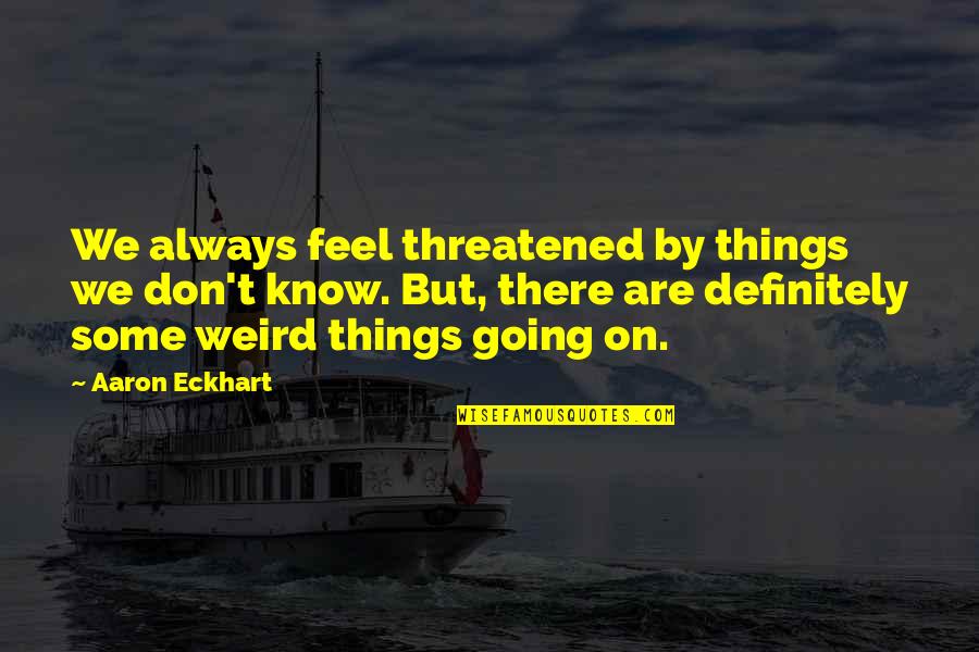 Car Back Glass Quotes By Aaron Eckhart: We always feel threatened by things we don't