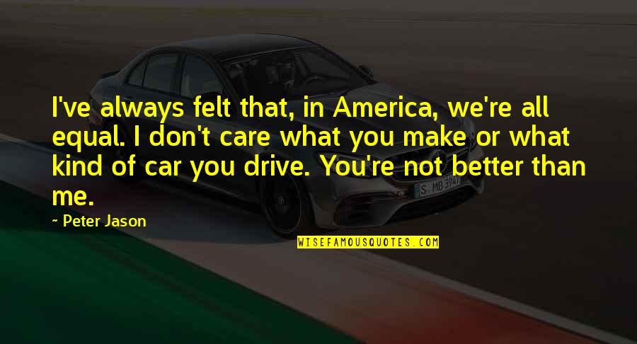 Car Care Quotes By Peter Jason: I've always felt that, in America, we're all