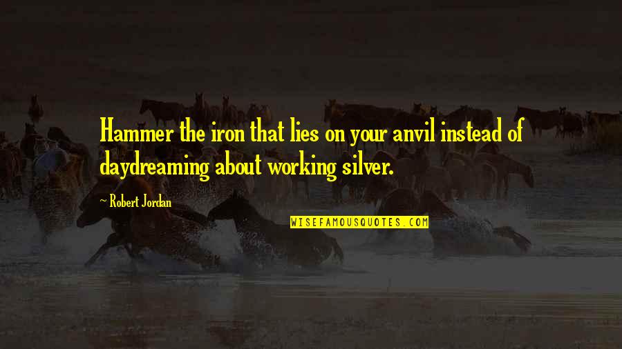 Car Chase Quotes By Robert Jordan: Hammer the iron that lies on your anvil Car Chase Quotes By Robert Jordan: Hammer the iron that lies on your anvil