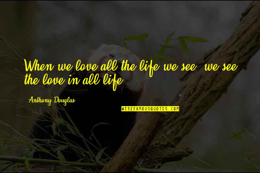 Car Collision Repair Quotes By Anthony Douglas: When we love all the life we see,