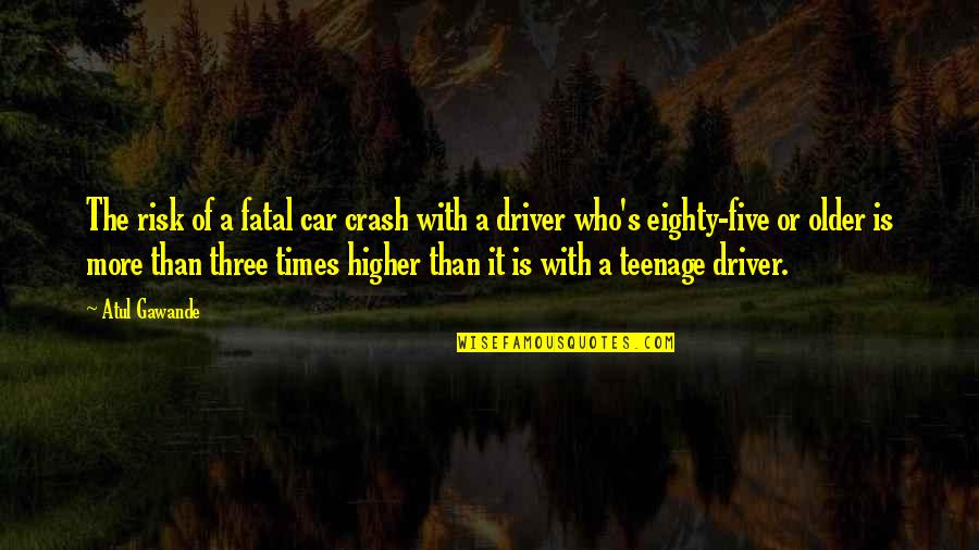 Car Crash Quotes By Atul Gawande: The risk of a fatal car crash with