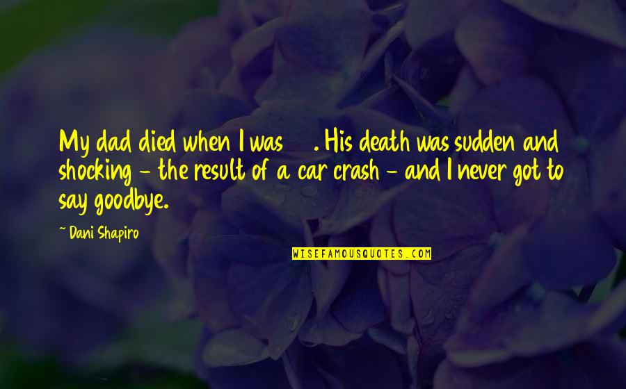 Car Crash Quotes By Dani Shapiro: My dad died when I was 23. His