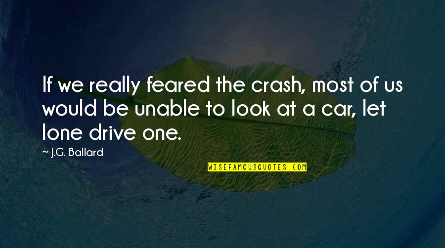 Car Crash Quotes By J.G. Ballard: If we really feared the crash, most of