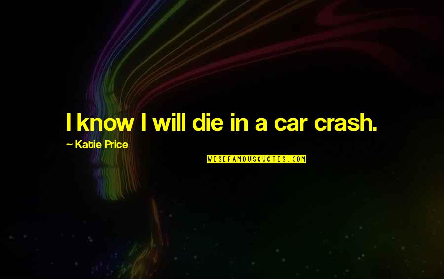 Car Crash Quotes By Katie Price: I know I will die in a car