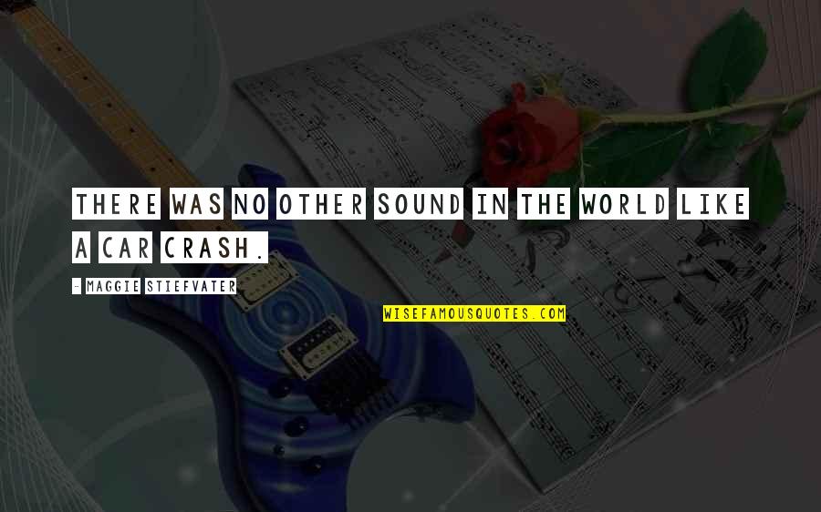 Car Crash Quotes By Maggie Stiefvater: There was no other sound in the world