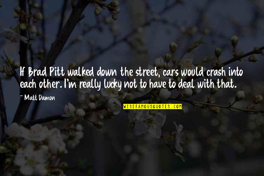 Car Crash Quotes By Matt Damon: If Brad Pitt walked down the street, cars
