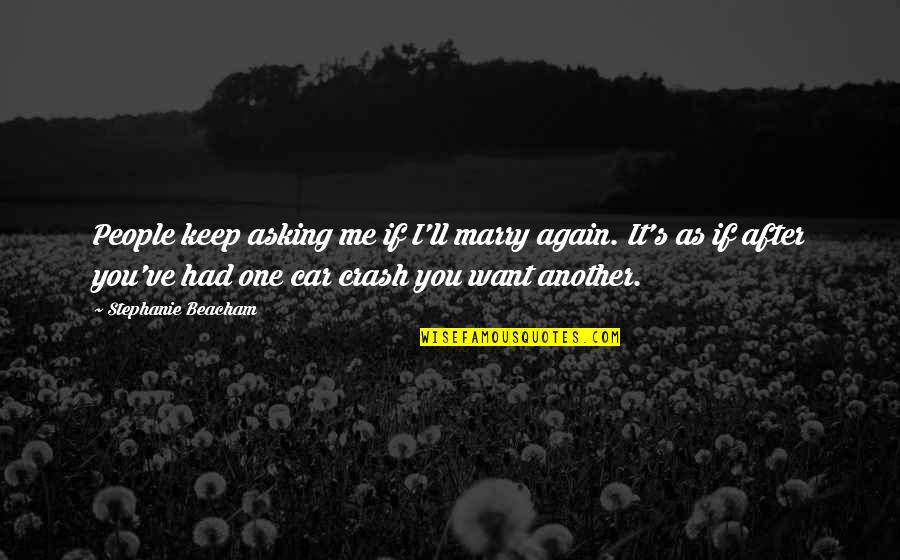 Car Crash Quotes By Stephanie Beacham: People keep asking me if I'll marry again.