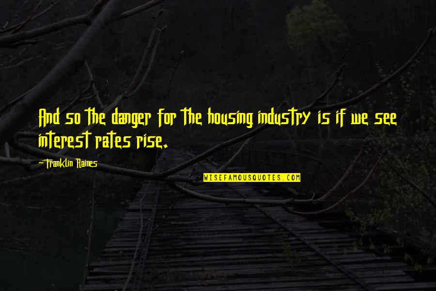 Car Crash Survivor Quotes By Franklin Raines: And so the danger for the housing industry