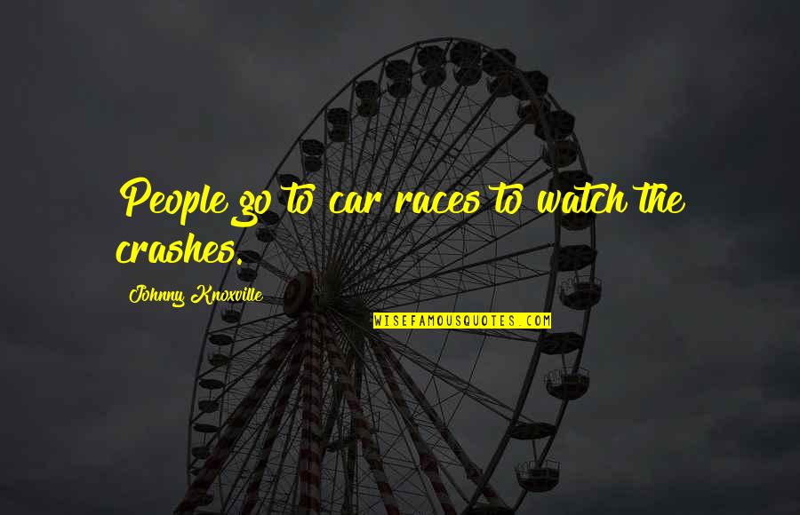 Car Crashes Quotes By Johnny Knoxville: People go to car races to watch the