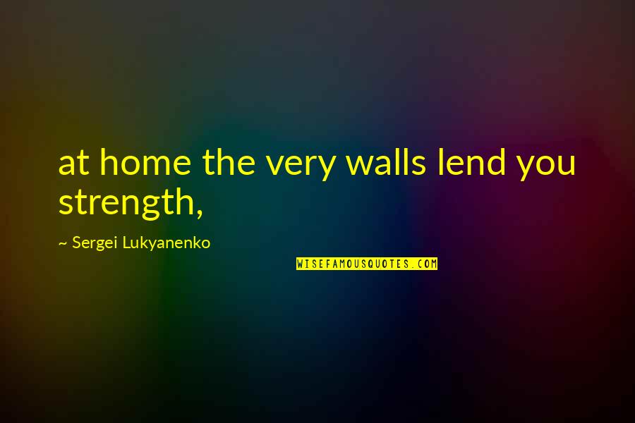 Car Crashes Quotes By Sergei Lukyanenko: at home the very walls lend you strength,