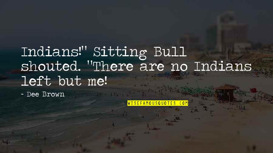 Car Cter Compasion Quotes By Dee Brown: Indians!" Sitting Bull shouted. "There are no Indians