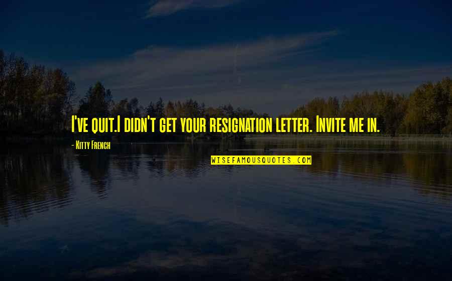 Car Cter Compasion Quotes By Kitty French: I've quit.I didn't get your resignation letter. Invite