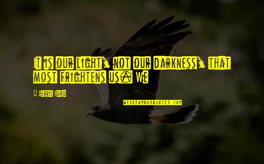 Car Dent Quotes By Debbie Ford: It is our light, not our darkness, that
