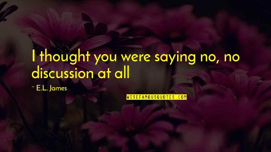 Car Doughnuts Quotes By E.L. James: I thought you were saying no, no discussion Car Doughnuts Quotes By E.L. James: I thought you were saying no, no discussion
